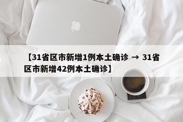 【31省区市新增1例本土确诊 → 31省区市新增42例本土确诊】