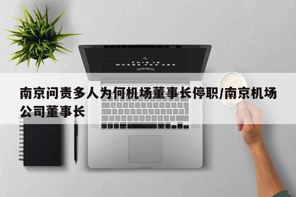 南京问责多人为何机场董事长停职/南京机场公司董事长