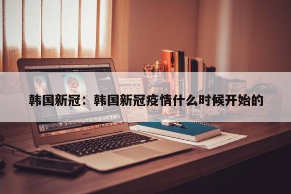 韩国新冠:韩国新冠疫情什么时候开始的