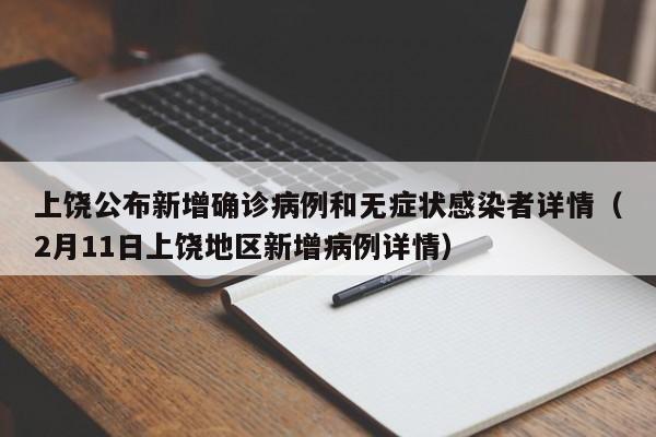上饶公布新增确诊病例和无症状感染者详情(2月11日上饶地区新增病例详情)