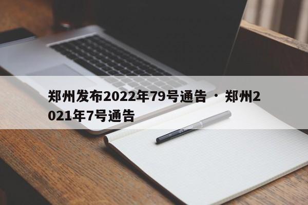 郑州发布2022年79号通告 · 郑州2021年7号通告