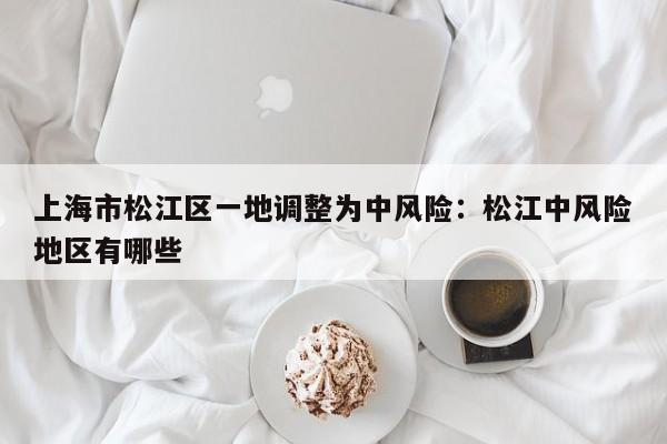 上海市松江区一地调整为中风险:松江中风险地区有哪些
