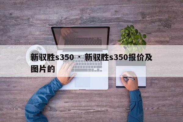 新驭胜s350 · 新驭胜s350报价及图片的