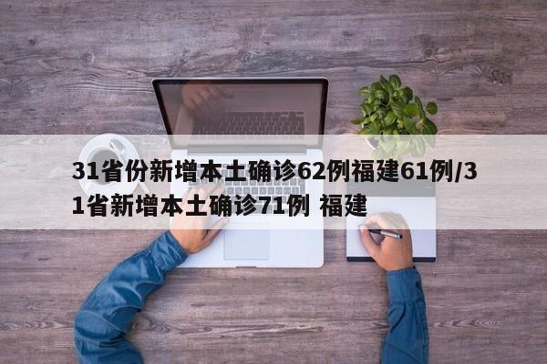 31省份新增本土确诊62例福建61例/31省新增本土确诊71例 福建