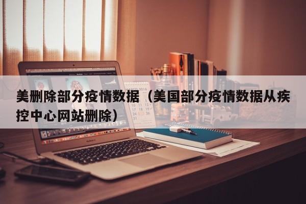 美删除部分疫情数据(美国部分疫情数据从疾控中心网站删除)