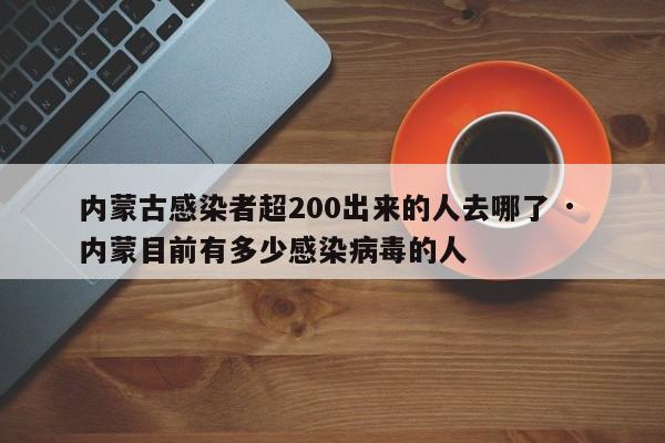 内蒙古感染者超200出来的人去哪了 · 内蒙目前有多少感染病毒的人