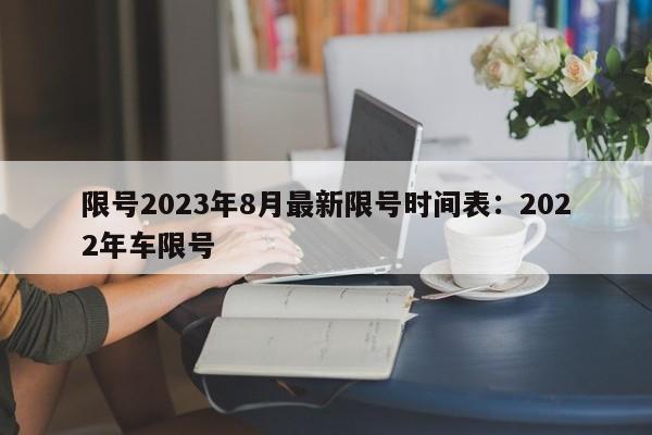 限号2023年8月最新限号时间表:2022年车限号