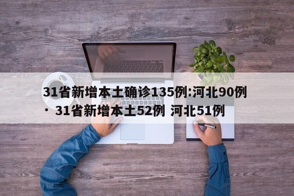 31省新增本土确诊135例:河北90例 · 31省新增本土52例 河北51例