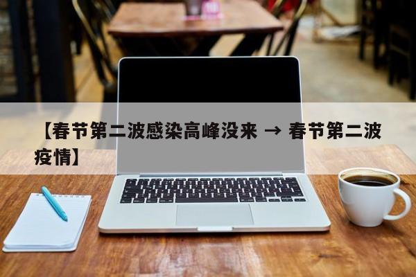 【春节第二波感染高峰没来 → 春节第二波疫情】