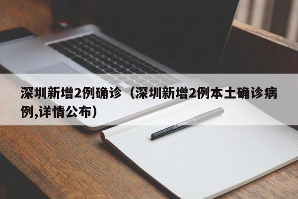深圳新增2例确诊(深圳新增2例本土确诊病例,详情公布)