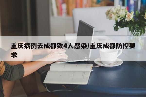 重庆病例去成都致4人感染/重庆成都防控要求
