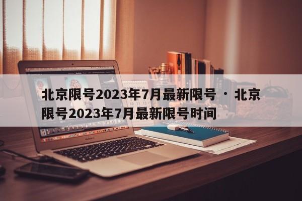 北京限号2023年7月最新限号 · 北京限号2023年7月最新限号时间