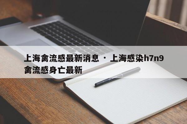 上海禽流感最新消息 · 上海感染h7n9禽流感身亡最新