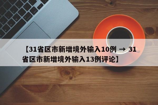 【31省区市新增境外输入10例 → 31省区市新增境外输入13例评论】