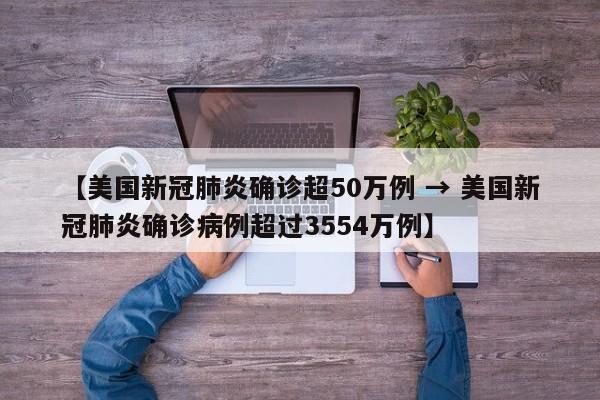 【美国新冠肺炎确诊超50万例 → 美国新冠肺炎确诊病例超过3554万例】