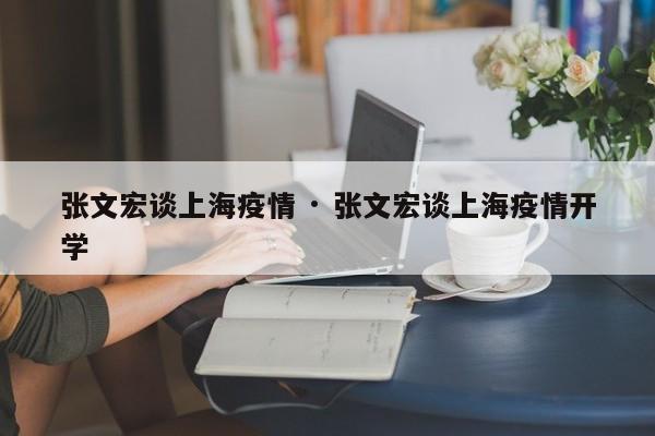 张文宏谈上海疫情 · 张文宏谈上海疫情开学