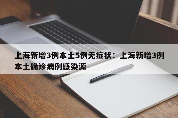 上海新增3例本土5例无症状:上海新增3例本土确诊病例感染源