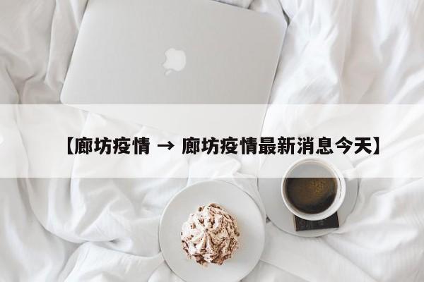 【廊坊疫情 → 廊坊疫情最新消息今天】