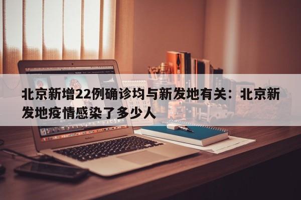 北京新增22例确诊均与新发地有关:北京新发地疫情感染了多少人