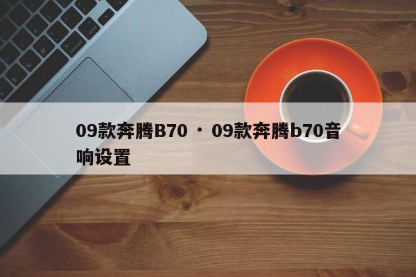 09款奔腾B70 · 09款奔腾b70音响设置