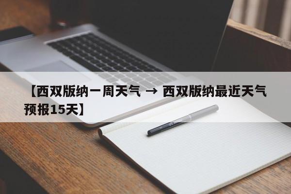 【西双版纳一周天气 → 西双版纳最近天气预报15天】