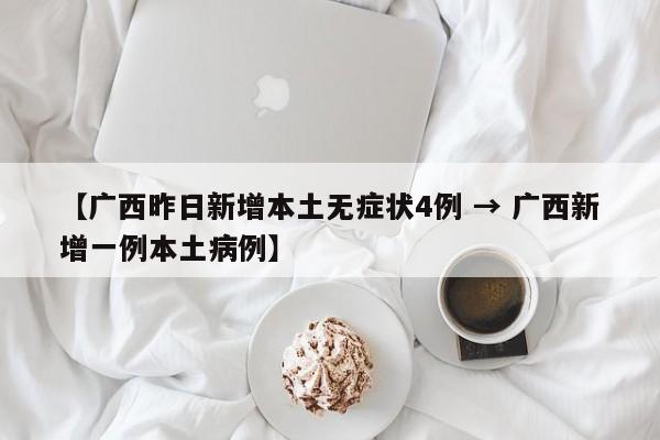 【广西昨日新增本土无症状4例 → 广西新增一例本土病例】