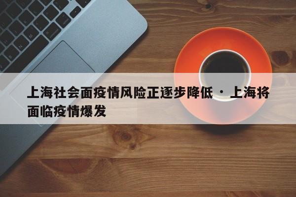 上海社会面疫情风险正逐步降低 · 上海将面临疫情爆发