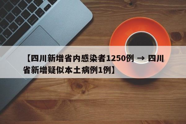 【四川新增省内感染者1250例 → 四川省新增疑似本土病例1例】