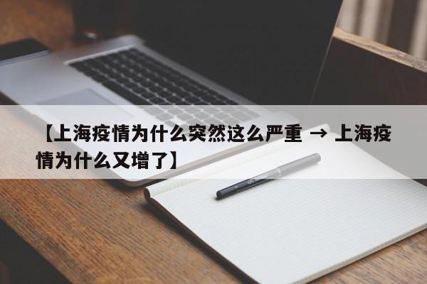 【上海疫情为什么突然这么严重 → 上海疫情为什么又增了】