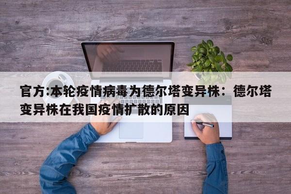 官方:本轮疫情病毒为德尔塔变异株:德尔塔变异株在我国疫情扩散的原因