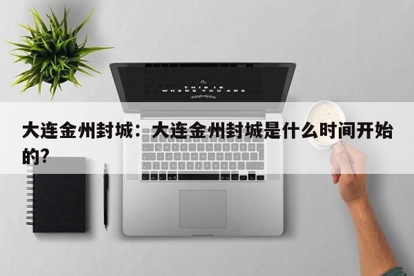 大连金州封城:大连金州封城是什么时间开始的?