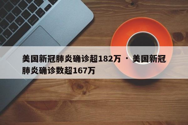 美国新冠肺炎确诊超182万 · 美国新冠肺炎确诊数超167万