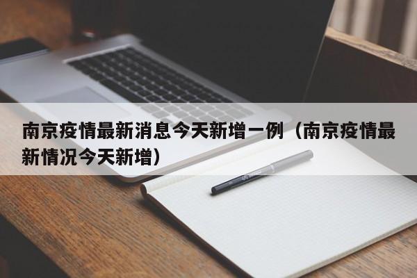南京疫情最新消息今天新增一例(南京疫情最新情况今天新增)