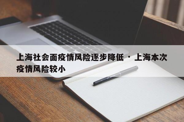 上海社会面疫情风险逐步降低 · 上海本次疫情风险较小