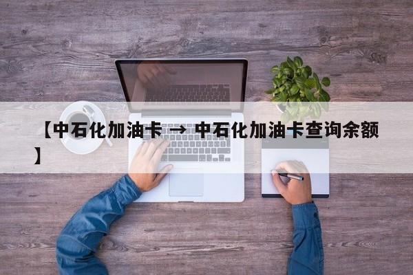 【中石化加油卡 → 中石化加油卡查询余额】