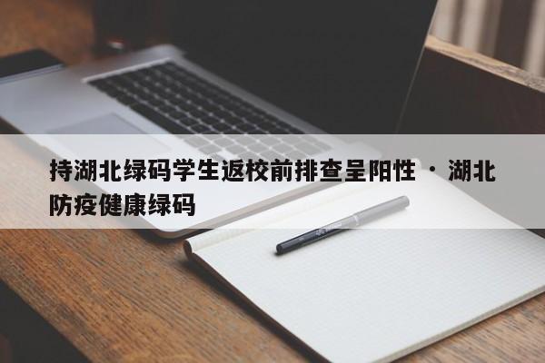 持湖北绿码学生返校前排查呈阳性 · 湖北防疫健康绿码