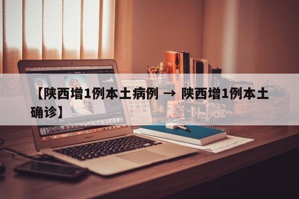 【陕西增1例本土病例 → 陕西增1例本土确诊】