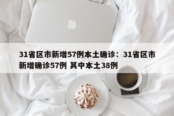 31省区市新增57例本土确诊:31省区市新增确诊57例 其中本土38例
