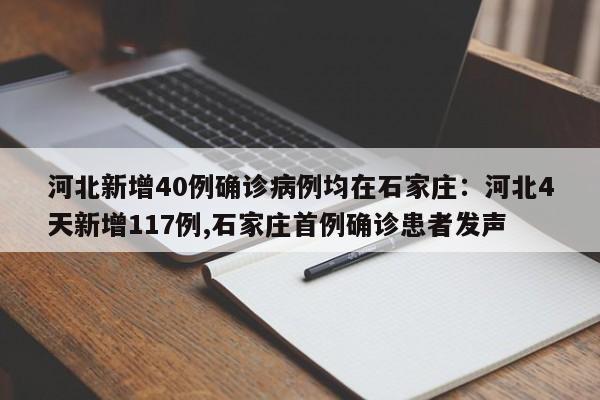 河北新增40例确诊病例均在石家庄:河北4天新增117例,石家庄首例确诊患者发声