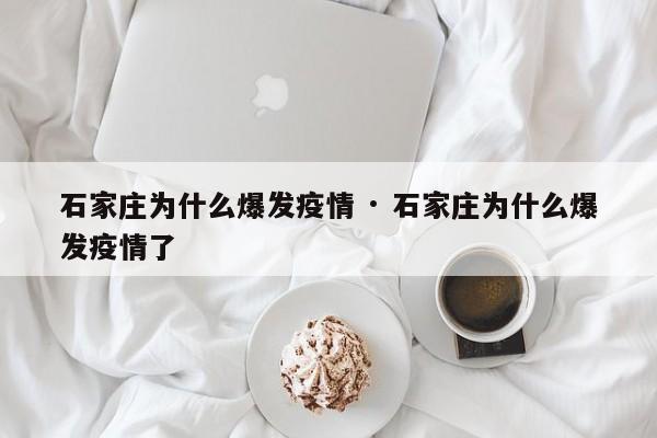 石家庄为什么爆发疫情 · 石家庄为什么爆发疫情了