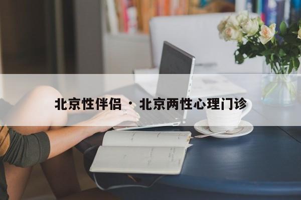 北京性伴侣 · 北京两性心理门诊