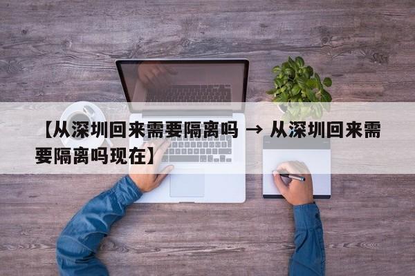 【从深圳回来需要隔离吗 → 从深圳回来需要隔离吗现在】