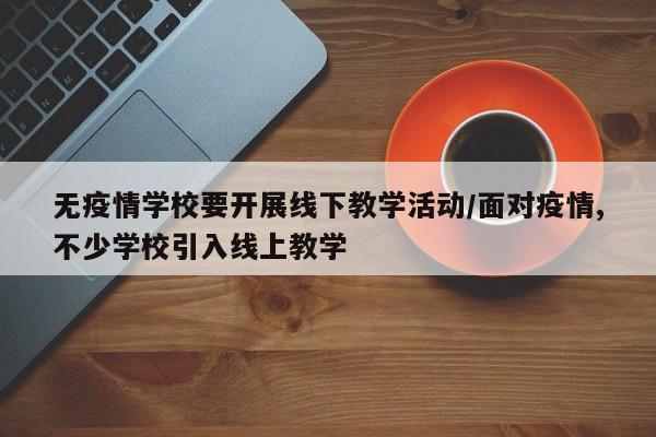 无疫情学校要开展线下教学活动/面对疫情,不少学校引入线上教学