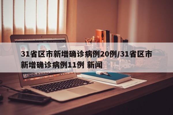 31省区市新增确诊病例20例/31省区市新增确诊病例11例 新闻