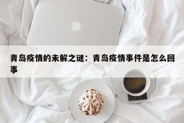 青岛疫情的未解之谜:青岛疫情事件是怎么回事