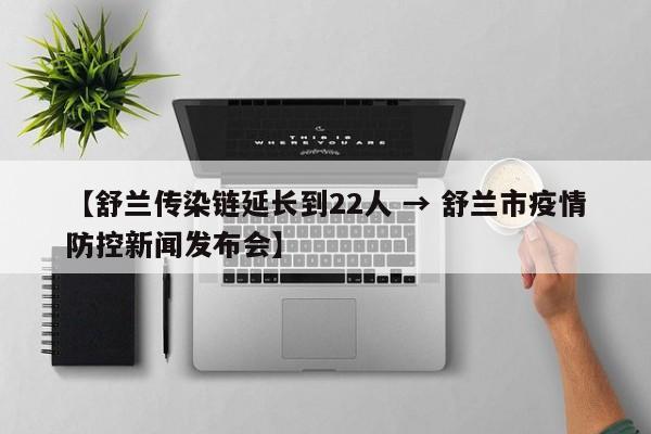 【舒兰传染链延长到22人 → 舒兰市疫情防控新闻发布会】