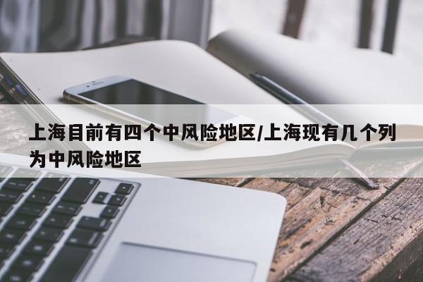 上海目前有四个中风险地区/上海现有几个列为中风险地区