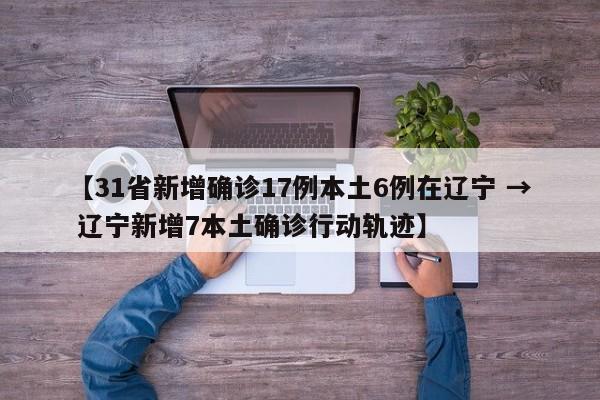 【31省新增确诊17例本土6例在辽宁 → 辽宁新增7本土确诊行动轨迹】