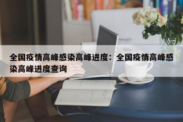 全国疫情高峰感染高峰进度:全国疫情高峰感染高峰进度查询