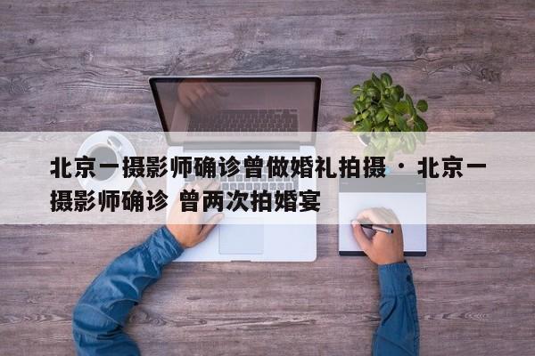 北京一摄影师确诊曾做婚礼拍摄 · 北京一摄影师确诊 曾两次拍婚宴